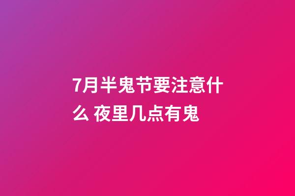 7月半鬼节要注意什么 夜里几点有鬼